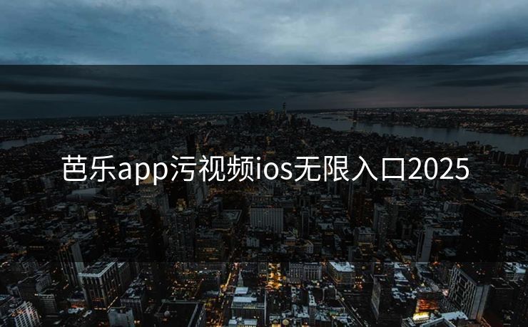 芭乐app污视频ios无限入口2025